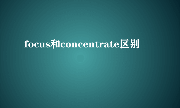 focus和concentrate区别