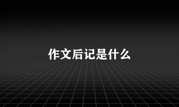 作文后记是什么