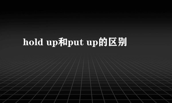 hold up和put up的区别