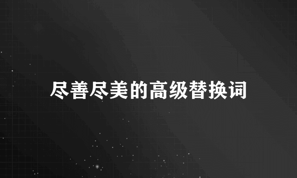 尽善尽美的高级替换词