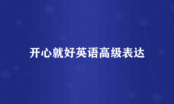 开心就好英语高级表达