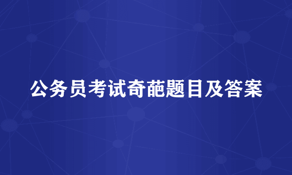 公务员考试奇葩题目及答案