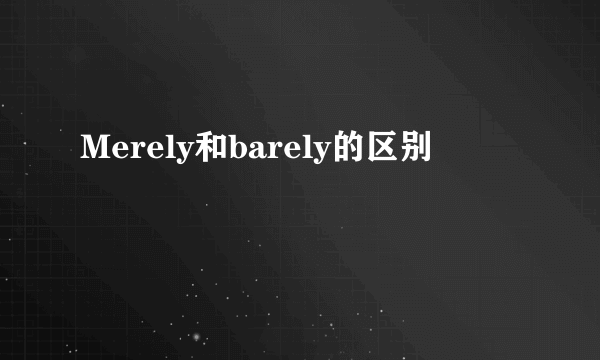 Merely和barely的区别