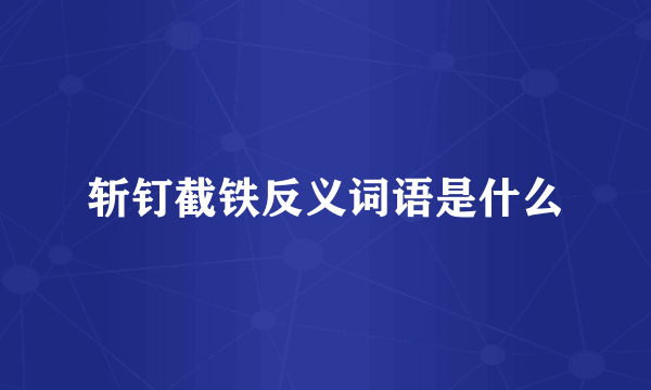 斩钉截铁反义词语是什么