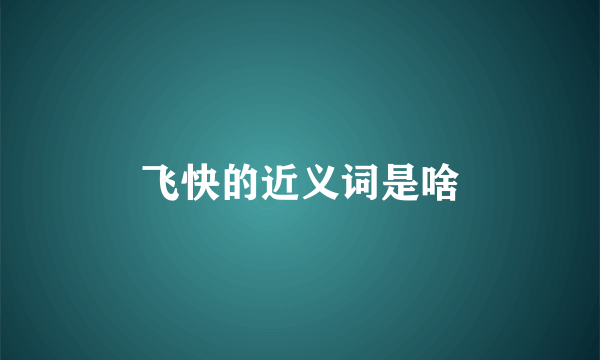 飞快的近义词是啥