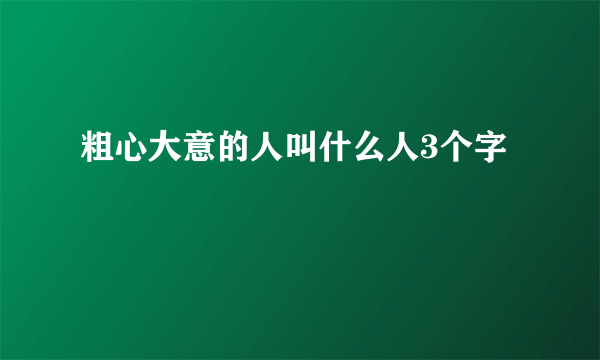 粗心大意的人叫什么人3个字