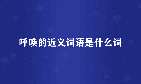 呼唤的近义词语是什么词