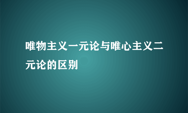 唯物主义一元论与唯心主义二元论的区别
