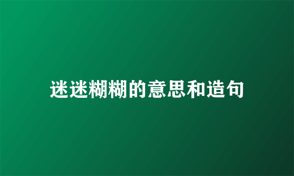 迷迷糊糊的意思和造句