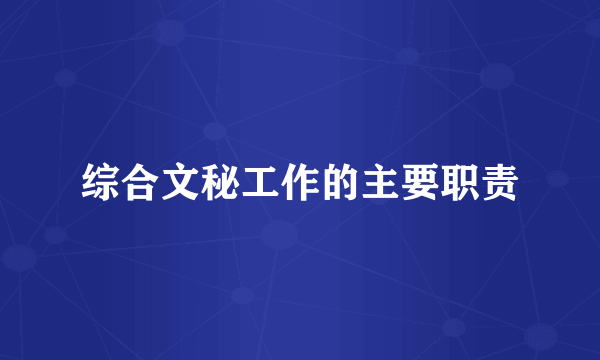 综合文秘工作的主要职责