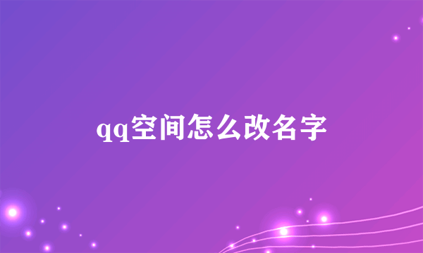 qq空间怎么改名字