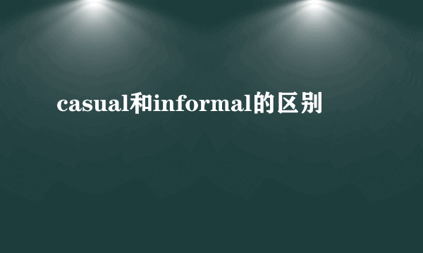 casual和informal的区别