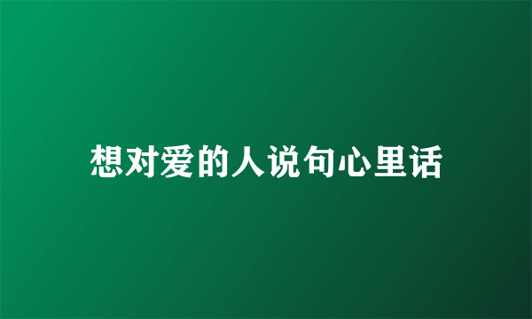 想对爱的人说句心里话