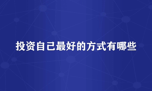 投资自己最好的方式有哪些