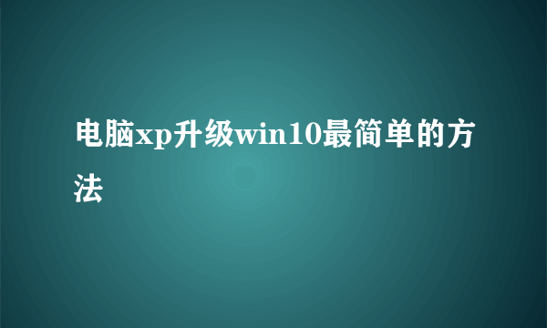 电脑xp升级win10最简单的方法