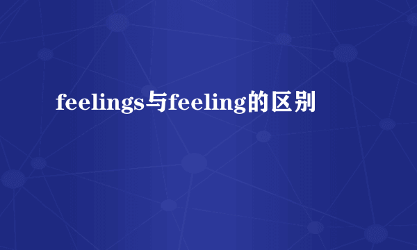feelings与feeling的区别