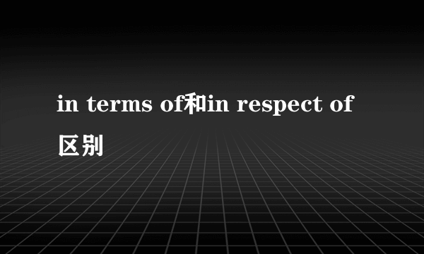 in terms of和in respect of区别