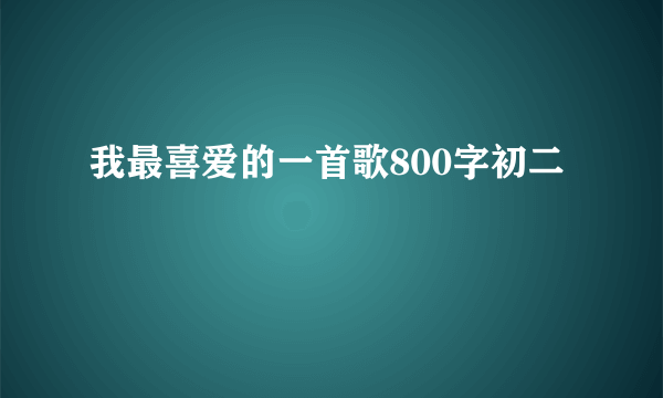 我最喜爱的一首歌800字初二