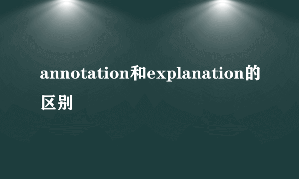 annotation和explanation的区别