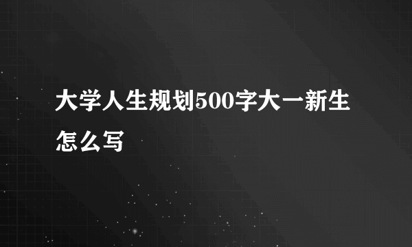 大学人生规划500字大一新生怎么写