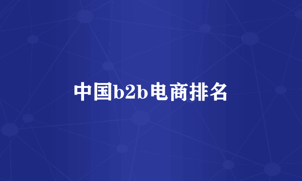 中国b2b电商排名