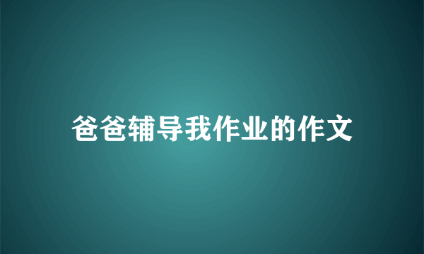 爸爸辅导我作业的作文