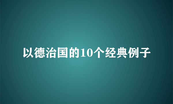以德治国的10个经典例子