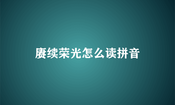 赓续荣光怎么读拼音