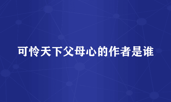 可怜天下父母心的作者是谁