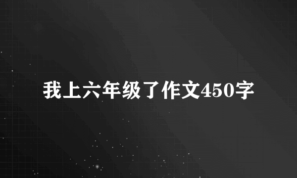 我上六年级了作文450字