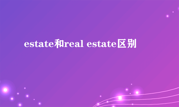 estate和real estate区别