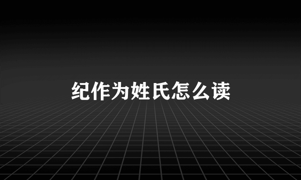 纪作为姓氏怎么读