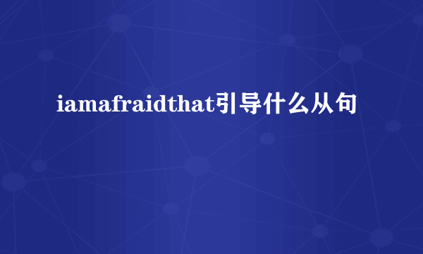 iamafraidthat引导什么从句