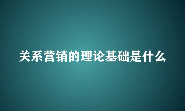 关系营销的理论基础是什么