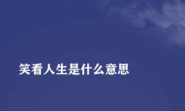 
笑看人生是什么意思

