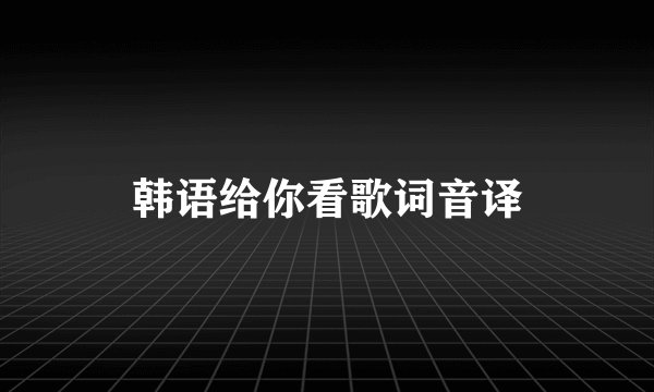 韩语给你看歌词音译