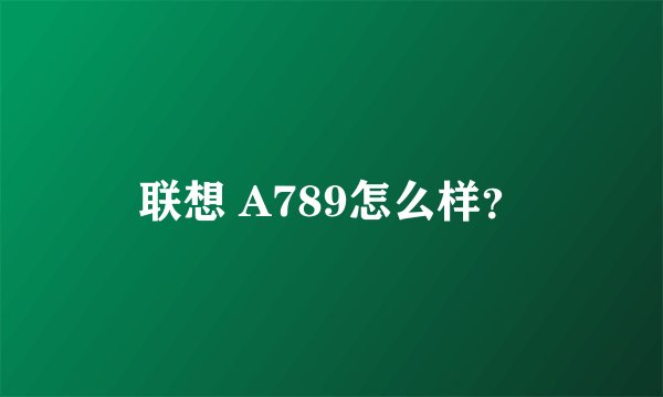 联想 A789怎么样？