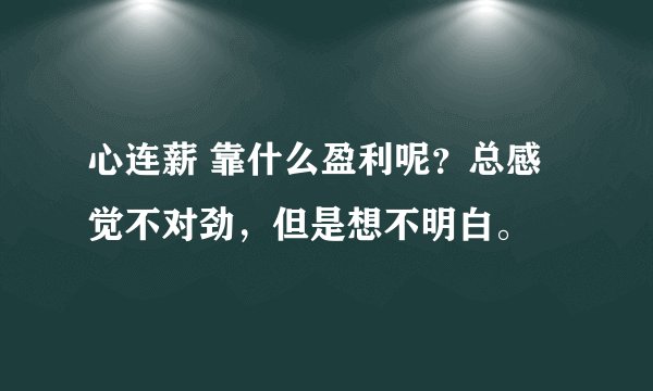 心连薪 靠什么盈利呢？总感觉不对劲，但是想不明白。
