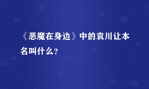 《恶魔在身边》中的袁川让本名叫什么？