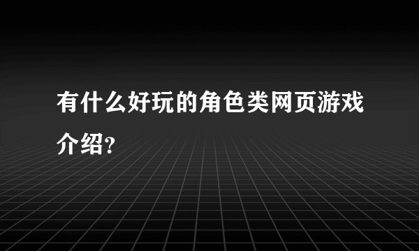 有什么好玩的角色类网页游戏介绍？