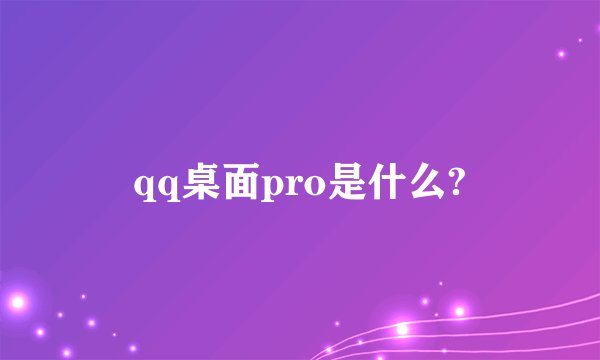 qq桌面pro是什么?