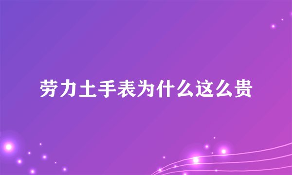 劳力土手表为什么这么贵