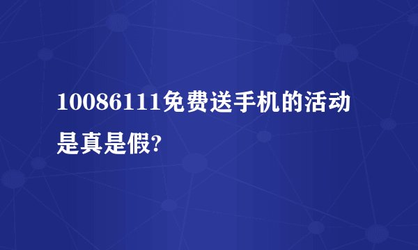 10086111免费送手机的活动是真是假?
