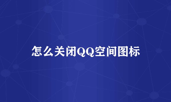 怎么关闭QQ空间图标