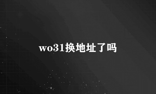 wo31换地址了吗