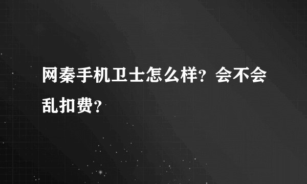 网秦手机卫士怎么样？会不会乱扣费？