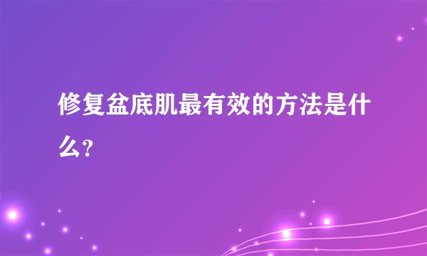 修复盆底肌最有效的方法是什么？