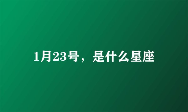 1月23号，是什么星座