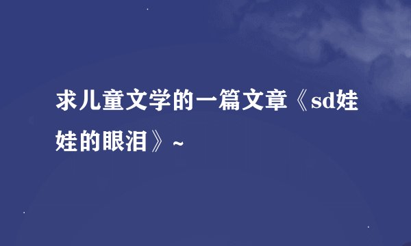 求儿童文学的一篇文章《sd娃娃的眼泪》~
