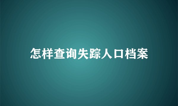 怎样查询失踪人口档案
